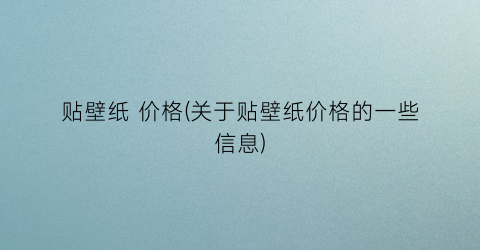 贴壁纸 价格(关于贴壁纸价格的一些信息)